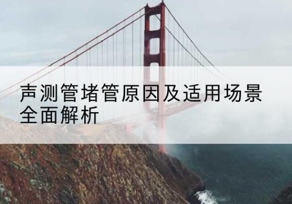 云县声测管堵管的主要原因有哪些？-声测管堵管原因及适用场景全面解析